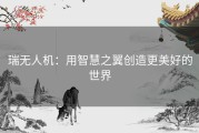 瑞无人机：用智慧之翼创造更美好的世界