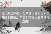 无人机应用技术分享会：探索无人机在影视拍摄、广告制作等行业的独特应用！