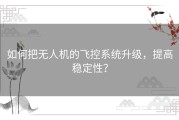 如何把无人机的飞控系统升级，提高稳定性？