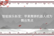 智能娱乐新宠：苹果舞狮机器人成为舞台焦点