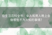 夜生活百科全书：女人和男人晚上会做哪些不为人知的事情？