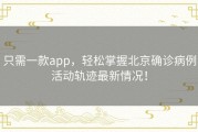 只需一款app，轻松掌握北京确诊病例活动轨迹最新情况！