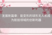 发展新篇章：能变形的球形无人机成为航拍领域的创新利器