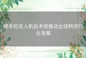 顺丰的无人机技术将推动全球物流行业发展