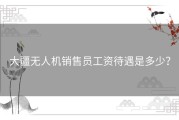 大疆无人机销售员工资待遇是多少？