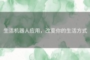 生活机器人应用，改变你的生活方式