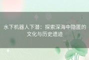 水下机器人下潜：探索深海中隐匿的文化与历史遗迹