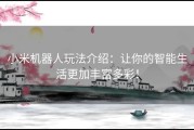 小米机器人玩法介绍：让你的智能生活更加丰富多彩！