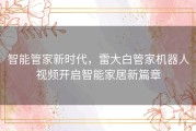 智能管家新时代，雷大白管家机器人视频开启智能家居新篇章