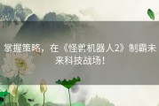 掌握策略，在《怪兽机器人2》制霸未来科技战场！