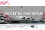 用米兔积木机器人组装图打造梦想般的创意作品！