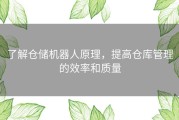 了解仓储机器人原理，提高仓库管理的效率和质量