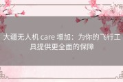 大疆无人机 care 增加：为你的飞行工具提供更全面的保障