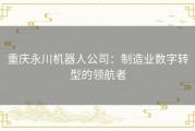重庆永川机器人公司：制造业数字转型的领航者