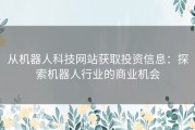 从机器人科技网站获取投资信息：探索机器人行业的商业机会