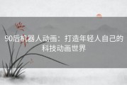 90后机器人动画：打造年轻人自己的科技动画世界