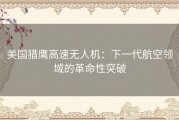 美国猎鹰高速无人机：下一代航空领域的革命性突破