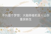 不只是个梦想：大脑移植机器人让你重获新生