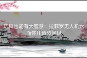 玩具也能有大智慧：拉菲罗无人机六面体儿童款问世