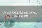 大学机器人成果带来的经济价值：打造产业新高地