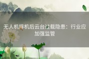 无人机摔机后云台过载隐患：行业应加强监管