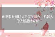 创新科技与时尚的完美融合：机器人的衣服品牌问世