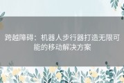 跨越障碍：机器人步行器打造无限可能的移动解决方案