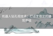 机器人钻孔视技术：打造更稳定的建筑基础