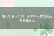 珞石机器人公司：引领未来智能制造的领先企业