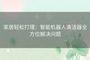 家居轻松打理：智能机器人清洁器全方位解决问题