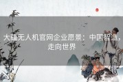 大疆无人机官网企业愿景：中国智造，走向世界