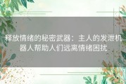 释放情绪的秘密武器：主人的发泄机器人帮助人们远离情绪困扰