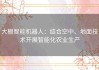大棚智能机器人：结合空中、地面技术开展智能化农业生产