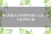 佛山机器人协会倡导机器人公益，为社会贡献力量