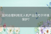 如何合理利用无人机产业应用于环境保护？