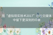 用“虚拟现实技术2017”在社交媒体中留下更深刻的印象