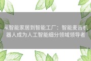 从智能家居到智能工厂：智能麦吉机器人成为人工智能细分领域领导者