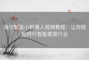 海尔智能小机器人视频教程：让你轻松转行智能家居行业