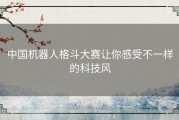 中国机器人格斗大赛让你感受不一样的科技风
