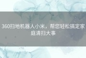 360扫地机器人小米，帮您轻松搞定家庭清扫大事