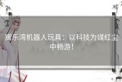 寓乐湾机器人玩具：以科技为媒红尘中畅游！
