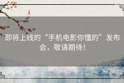 即将上线的“手机电影你懂的”发布会，敬请期待！