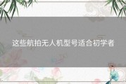 这些航拍无人机型号适合初学者