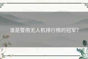 谁是警用无人机排行榜的冠军？