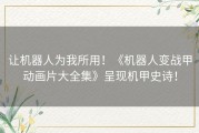 让机器人为我所用！《机器人变战甲动画片大全集》呈现机甲史诗！