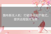 魏布斯无人机：打破传统医疗模式，提供远程医疗服务