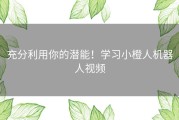 充分利用你的潜能！学习小橙人机器人视频