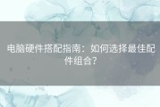 电脑硬件搭配指南：如何选择最佳配件组合？