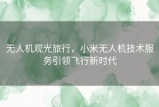 无人机观光旅行，小米无人机技术服务引领飞行新时代