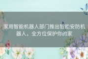 家用智能机器人部门推出智能安防机器人，全方位保护你的家